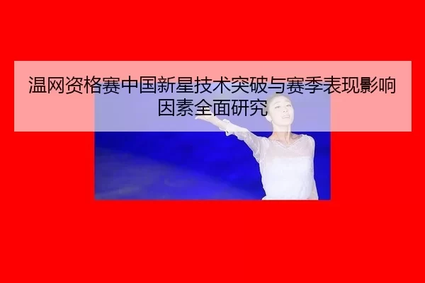 温网资格赛中国新星技术突破与赛季表现影响因素全面研究