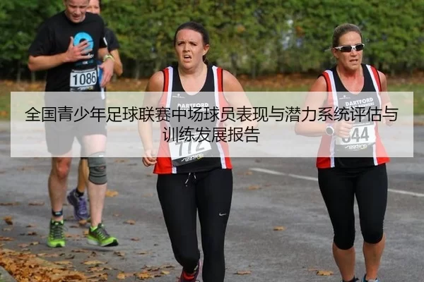 全国青少年足球联赛中场球员表现与潜力系统评估与训练发展报告