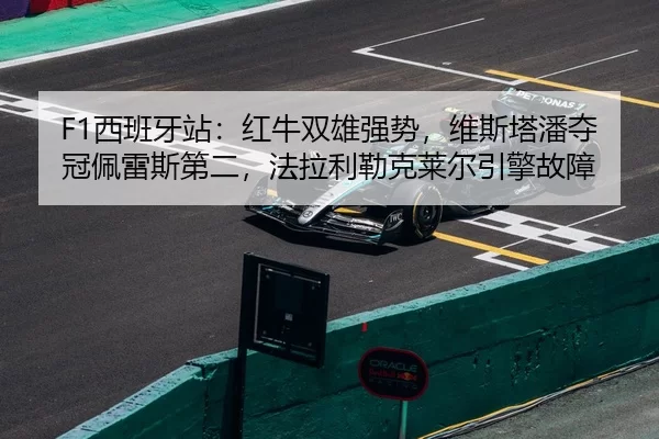 F1西班牙站：红牛双雄强势，维斯塔潘夺冠佩雷斯第二，法拉利勒克莱尔引擎故障