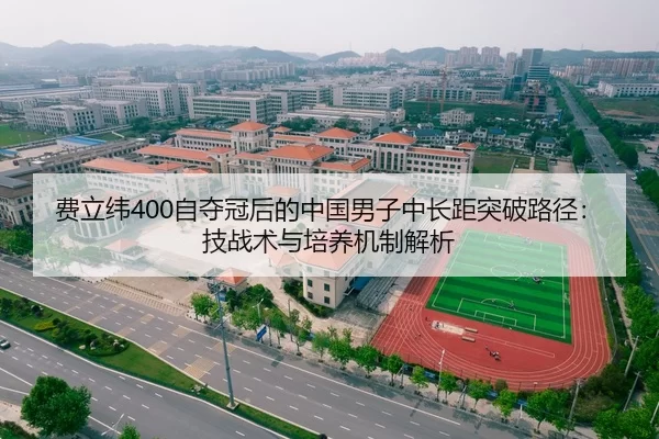 费立纬400自夺冠后的中国男子中长距突破路径：技战术与培养机制解析
