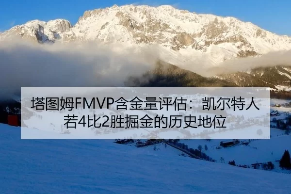 塔图姆FMVP含金量评估：凯尔特人若4比2胜掘金的历史地位