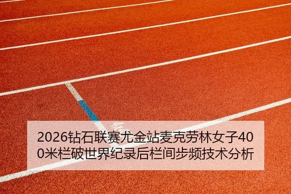 2026钻石联赛尤金站麦克劳林女子400米栏破世界纪录后栏间步频技术分析